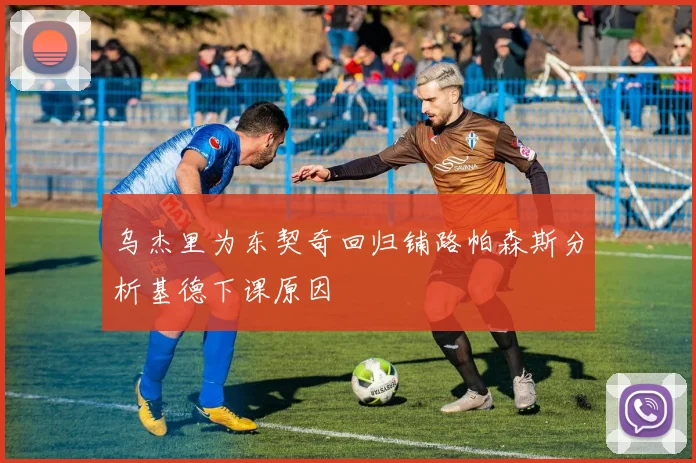 乌杰里为东契奇回归铺路帕森斯分析基德下课原因