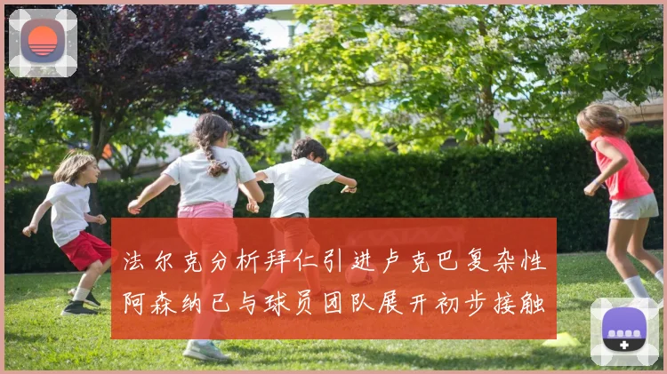 法尔克分析拜仁引进卢克巴复杂性阿森纳已与球员团队展开初步接触