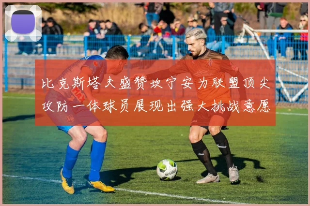 比克斯塔夫盛赞坎宁安为联盟顶尖攻防一体球员展现出强大挑战意愿