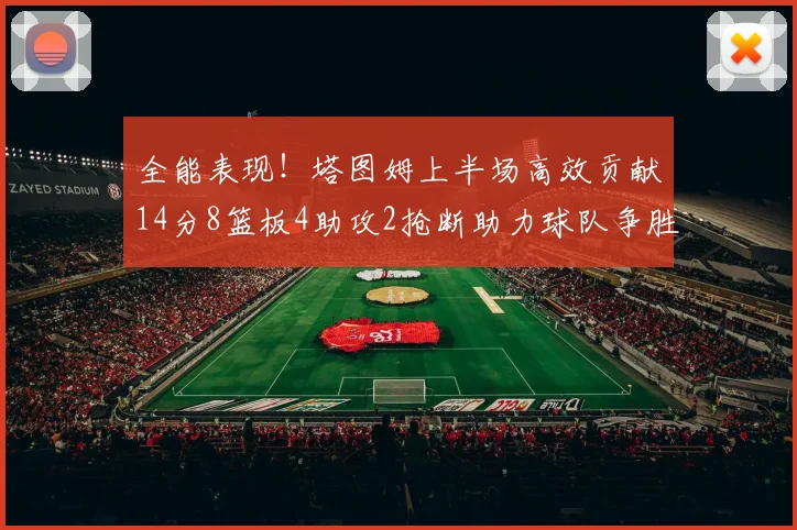 全能表现！塔图姆上半场高效贡献14分8篮板4助攻2抢断助力球队争胜