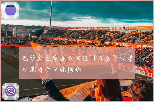 巴萨新主席选举临近11万会员投票结果将于今晚揭晓