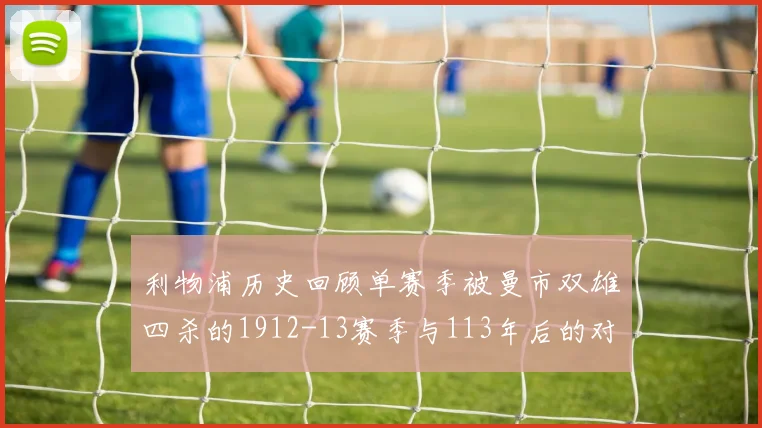 利物浦历史回顾单赛季被曼市双雄四杀的1912-13赛季与113年后的对比