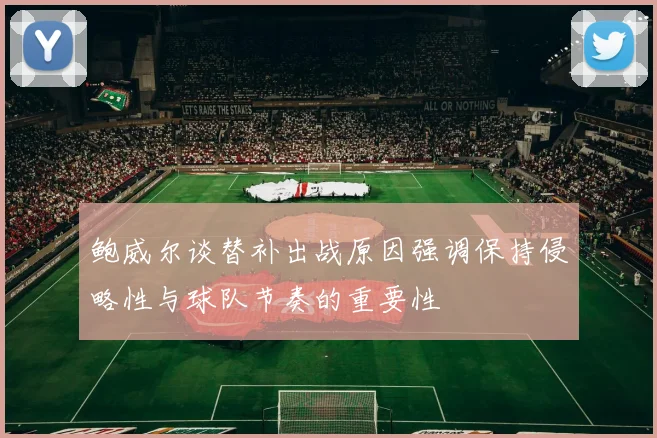 鲍威尔谈替补出战原因强调保持侵略性与球队节奏的重要性
