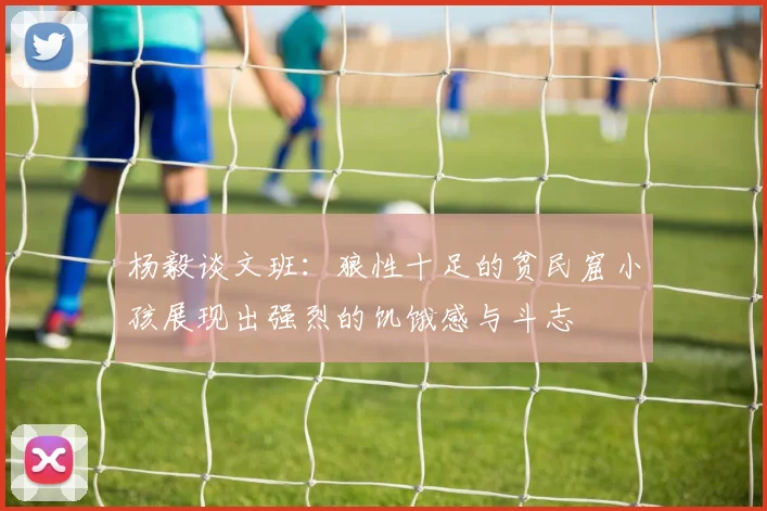 杨毅谈文班：狼性十足的贫民窟小孩展现出强烈的饥饿感与斗志