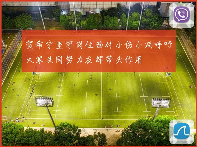 贺希宁坚守岗位面对小伤小病呼吁大家共同努力发挥带头作用