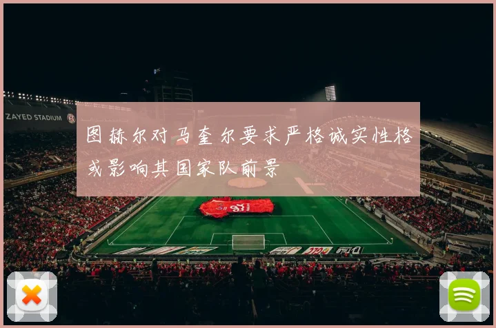图赫尔对马奎尔要求严格诚实性格或影响其国家队前景
