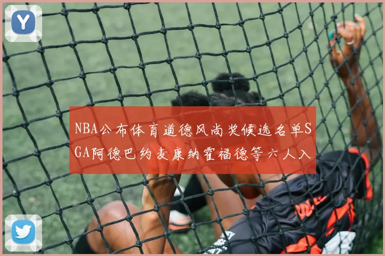 NBA公布体育道德风尚奖候选名单SGA阿德巴约麦康纳霍福德等六人入围