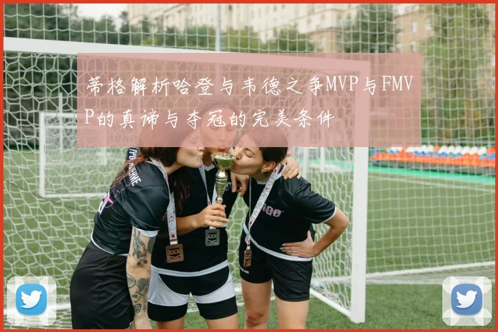 蒂格解析哈登与韦德之争MVP与FMVP的真谛与夺冠的完美条件