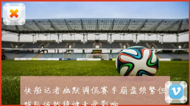 快船记者幽默调侃赛季崩盘频繁但球队依然稳健未受影响