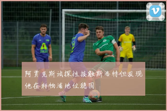 阿贾克斯试探性接触斯洛特但发现他在利物浦地位稳固