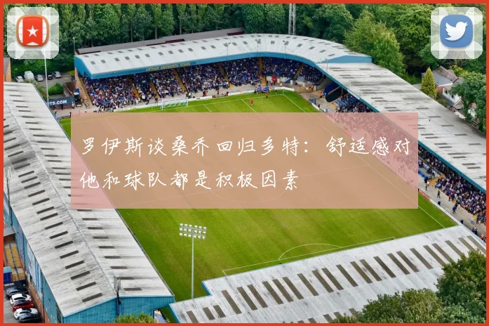 罗伊斯谈桑乔回归多特：舒适感对他和球队都是积极因素