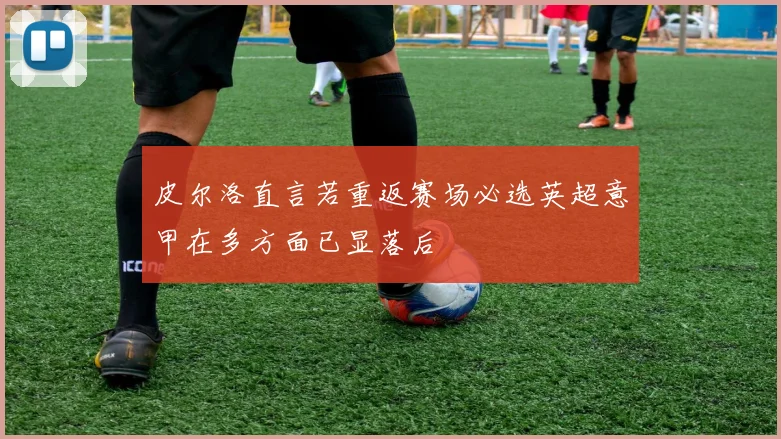 皮尔洛直言若重返赛场必选英超意甲在多方面已显落后