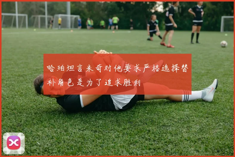 哈珀坦言米奇对他要求严格选择替补角色是为了追求胜利