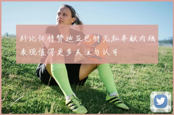 科比怀特赞迪亚巴特无私奉献内线表现值得更多关注与认可